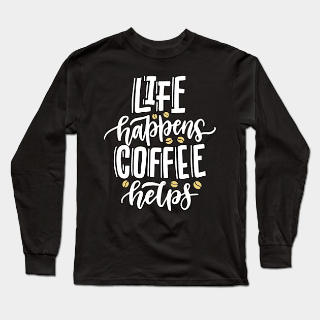 Life Happens Coffee Helps Long Sleeve T-Shirt by Teewyld